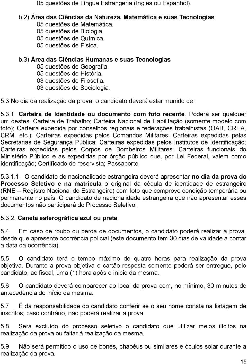 3 No dia da realização da prova, o candidato deverá estar munido de: 5.3.1 Carteira de Identidade ou documento com foto recente.