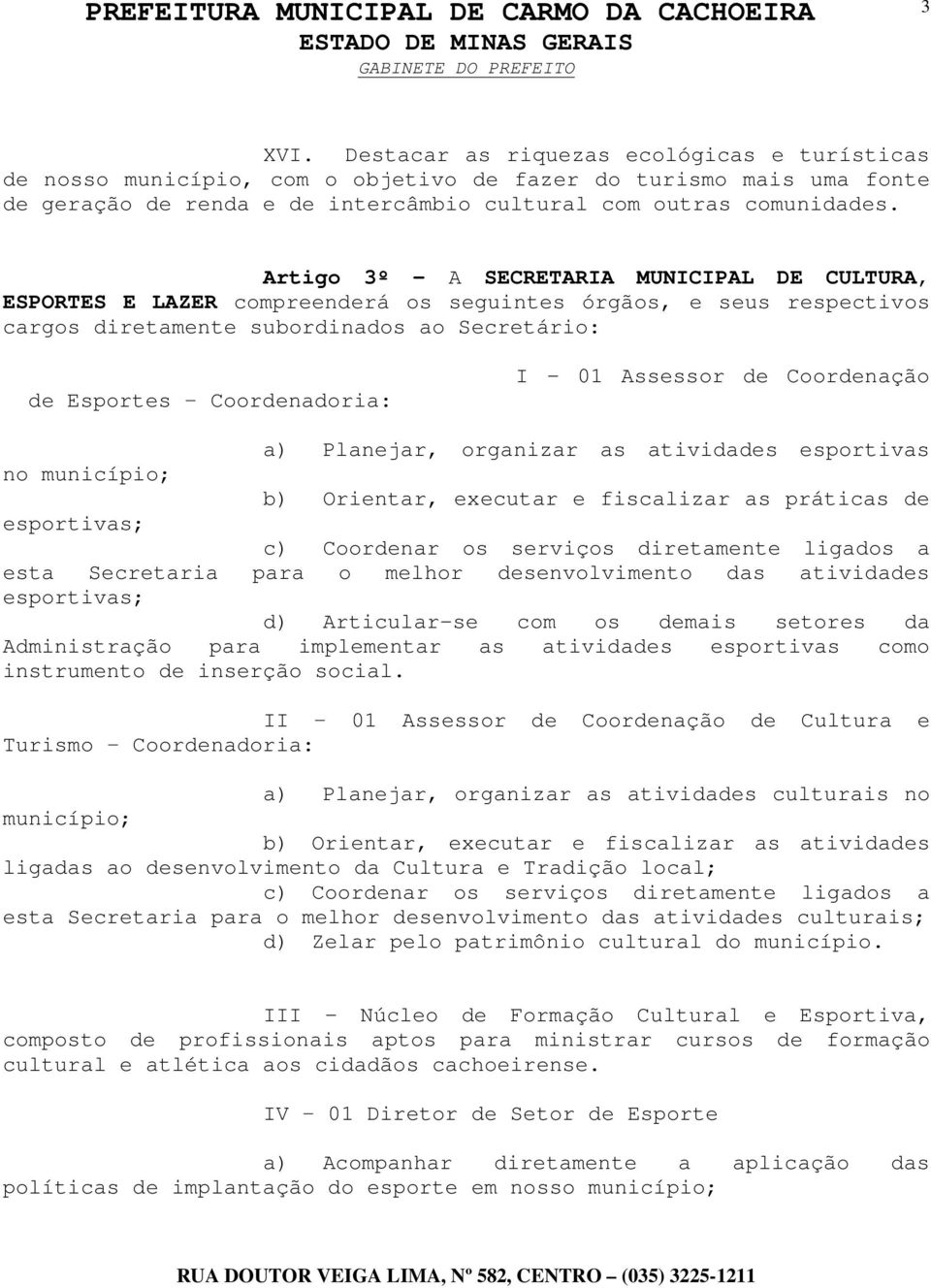 Assessor de Coordenação a) Planejar, organizar as atividades esportivas no município; b) Orientar, executar e fiscalizar as práticas de esportivas; c) Coordenar os serviços diretamente ligados a esta