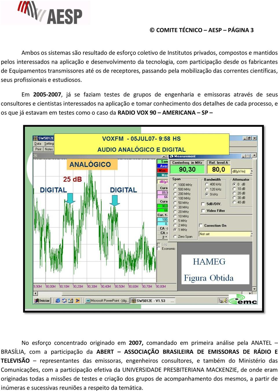 Em 2005-2007, já se faziam testes de grupos de engenharia e emissoras através de seus consultores e cientistas interessados na aplicação e tomar conhecimento dos detalhes de cada processo, e os que