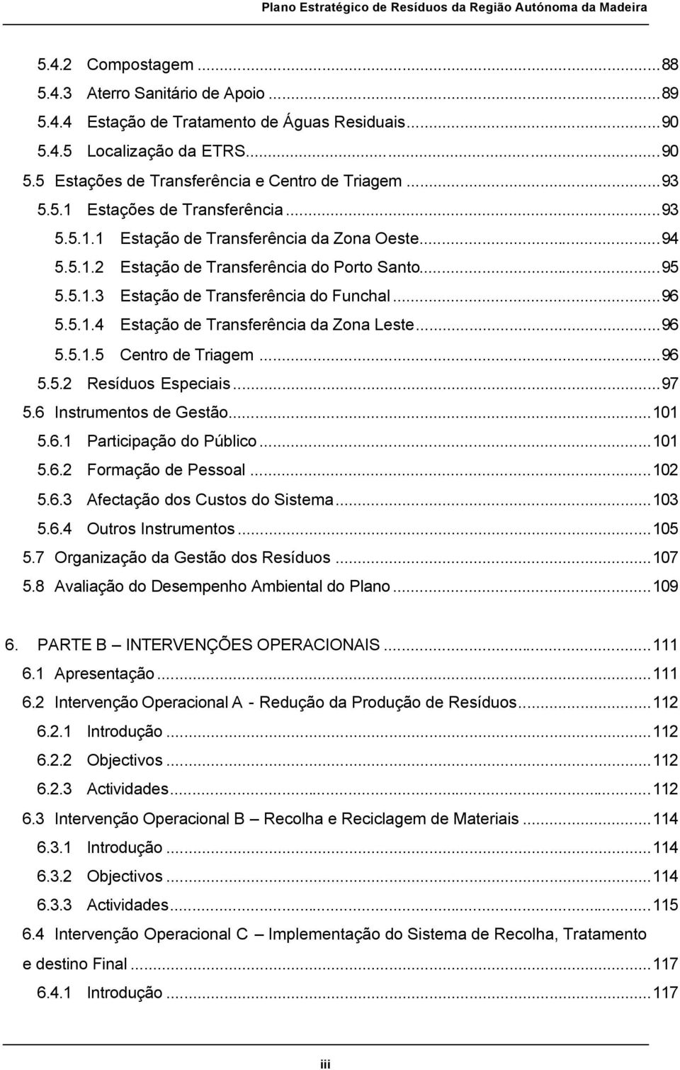 ..96 5.5.1.5 Centro de Triagem...96 5.5.2 Resíduos Especiais...97 5.6 Instrumentos de Gestão...101 5.6.1 Participação do Público...101 5.6.2 Formação de Pessoal...102 5.6.3 Afectação dos Custos do Sistema.