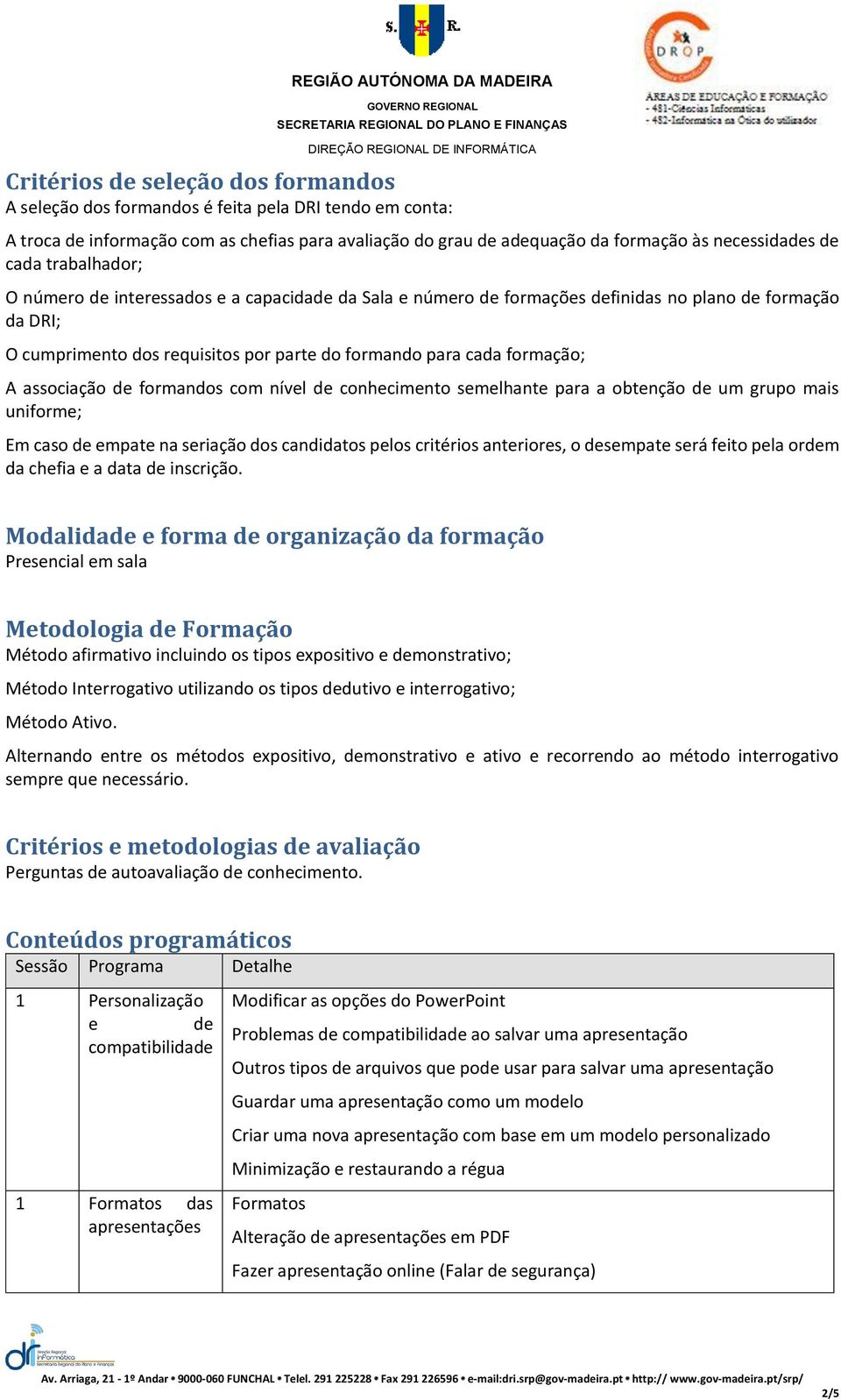 associação de formandos com nível de conhecimento semelhante para a obtenção de um grupo mais uniforme; Em caso de empate na seriação dos candidatos pelos critérios anteriores, o desempate será feito