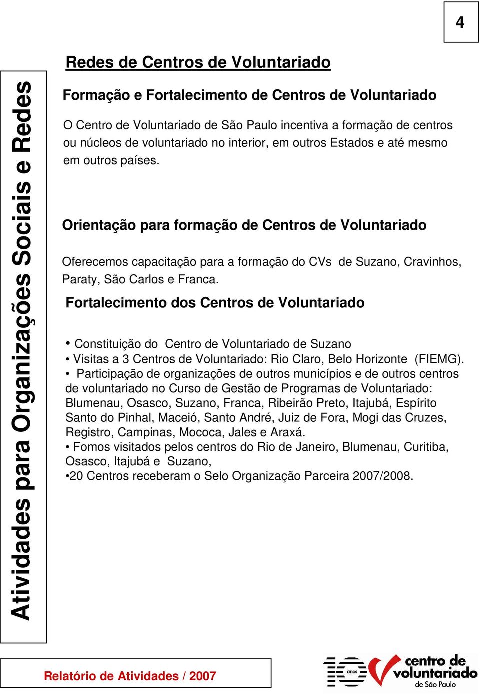 Orientação para formação de Centros de Voluntariado Oferecemos capacitação para a formação do CVs de Suzano, Cravinhos, Paraty, São Carlos e Franca.