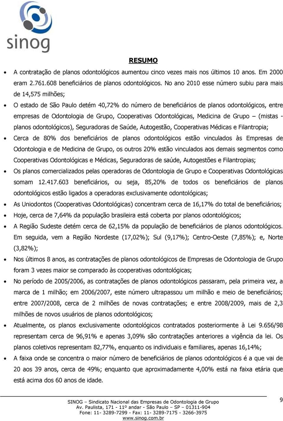 Odontológicas, Medicina de Grupo (mistas - planos odontológicos), Seguradoras de Saúde, Autogestão, Cooperativas Médicas e Filantropia; Cerca de 80% dos beneficiários de planos odontológicos estão