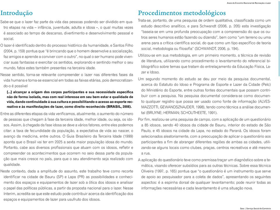 159) pontua que é brincando que o homem desenvolve a socialização, faz amigos e aprende a conviver com o outro, no qual o ser humano pode vivenciar suas fantasias e exercitar os sentidos, explorando