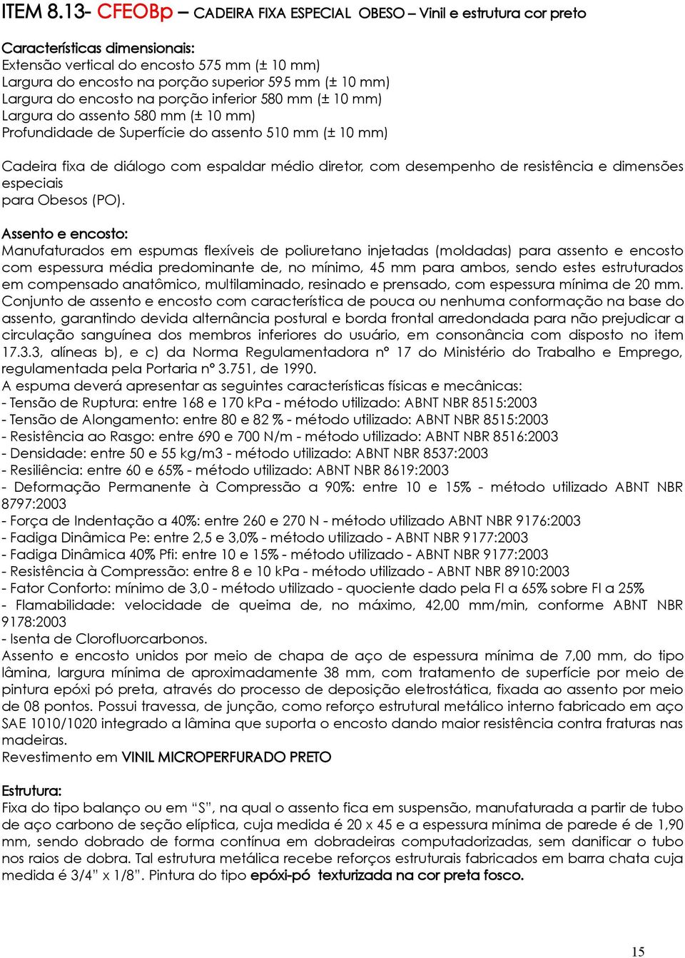 Largura do encosto na porção inferior 580 mm (± 10 mm) Largura do assento 580 mm (± 10 mm) Profundidade de Superfície do assento 510 mm (± 10 mm) Cadeira fixa de diálogo com espaldar médio diretor,