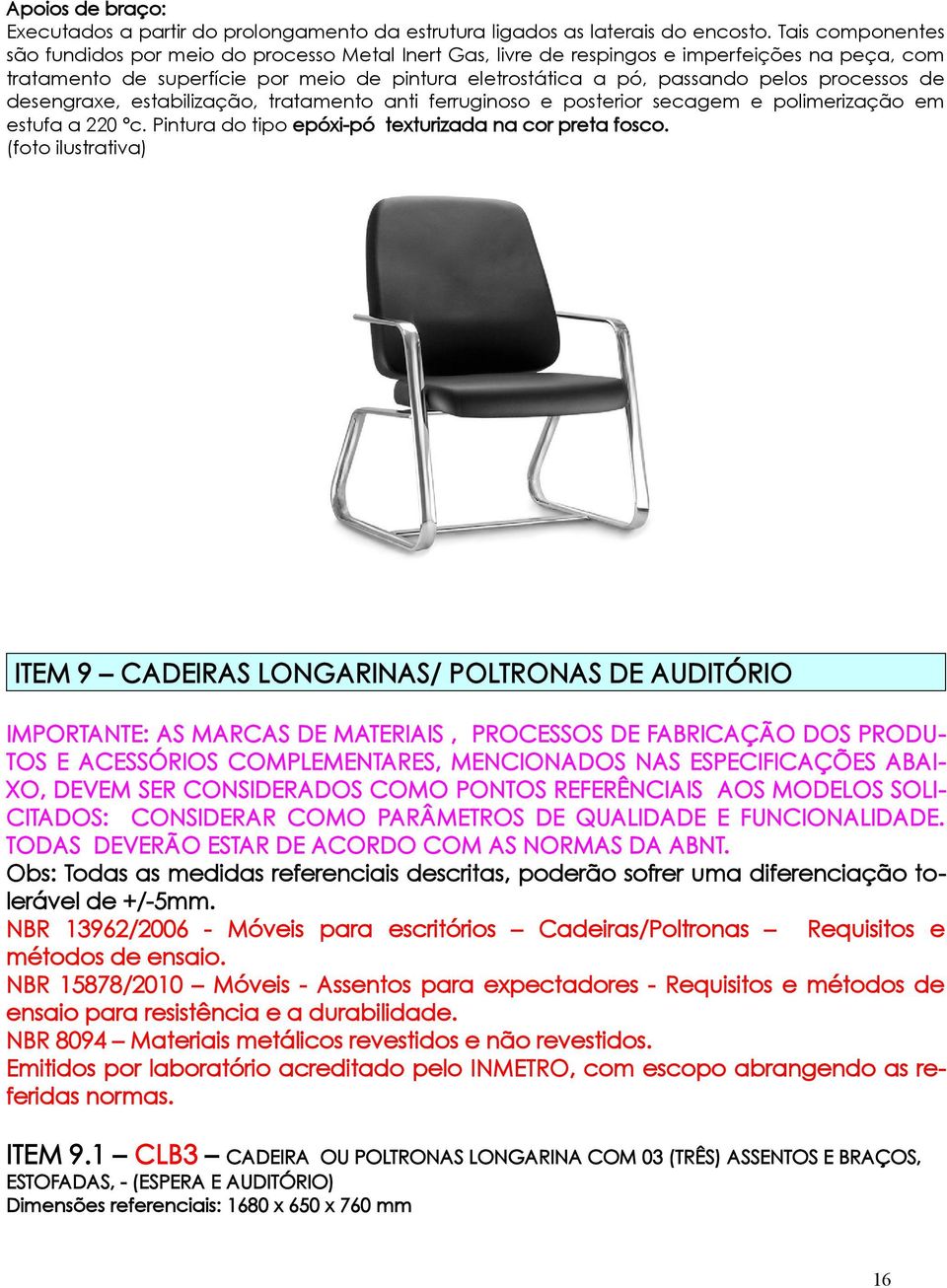 processos de desengraxe, estabilização, tratamento anti ferruginoso e posterior secagem e polimerização em estufa a 220 ºc. Pintura do tipo epóxi-pó texturizada na cor preta fosco.