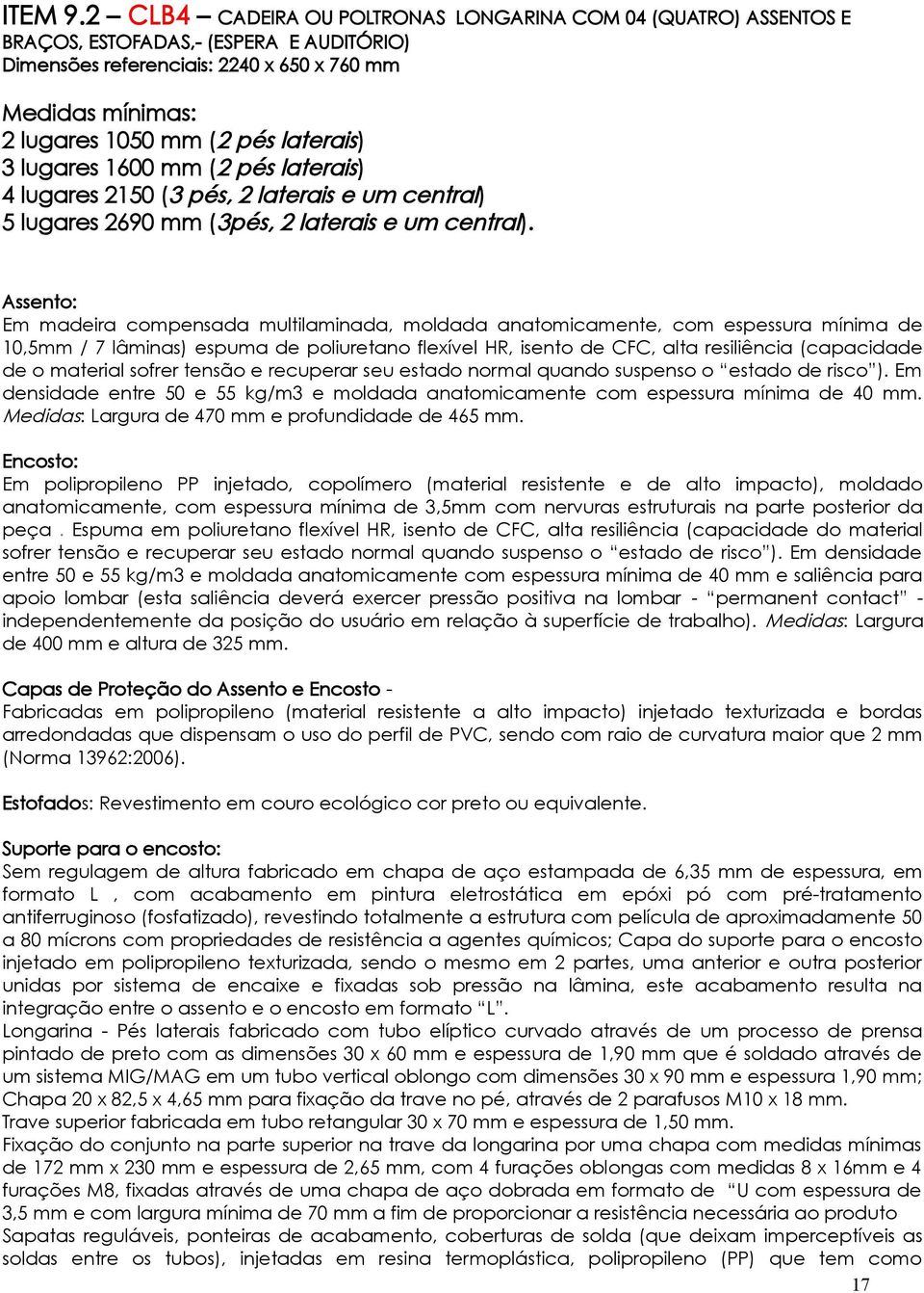 laterais) 3 lugares 1600 mm (2 pés laterais) 4 lugares 2150 (3 pés, 2 laterais e um central) 5 lugares 2690 mm (3pés, 2 laterais e um central).