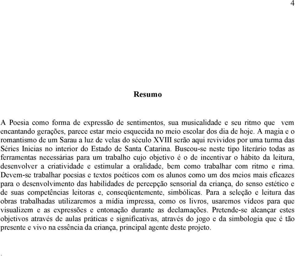 Buscou-se neste tipo literário todas as ferramentas necessárias para um trabalho cujo objetivo é o de incentivar o hábito da leitura, desenvolver a criatividade e estimular a oralidade, bem como