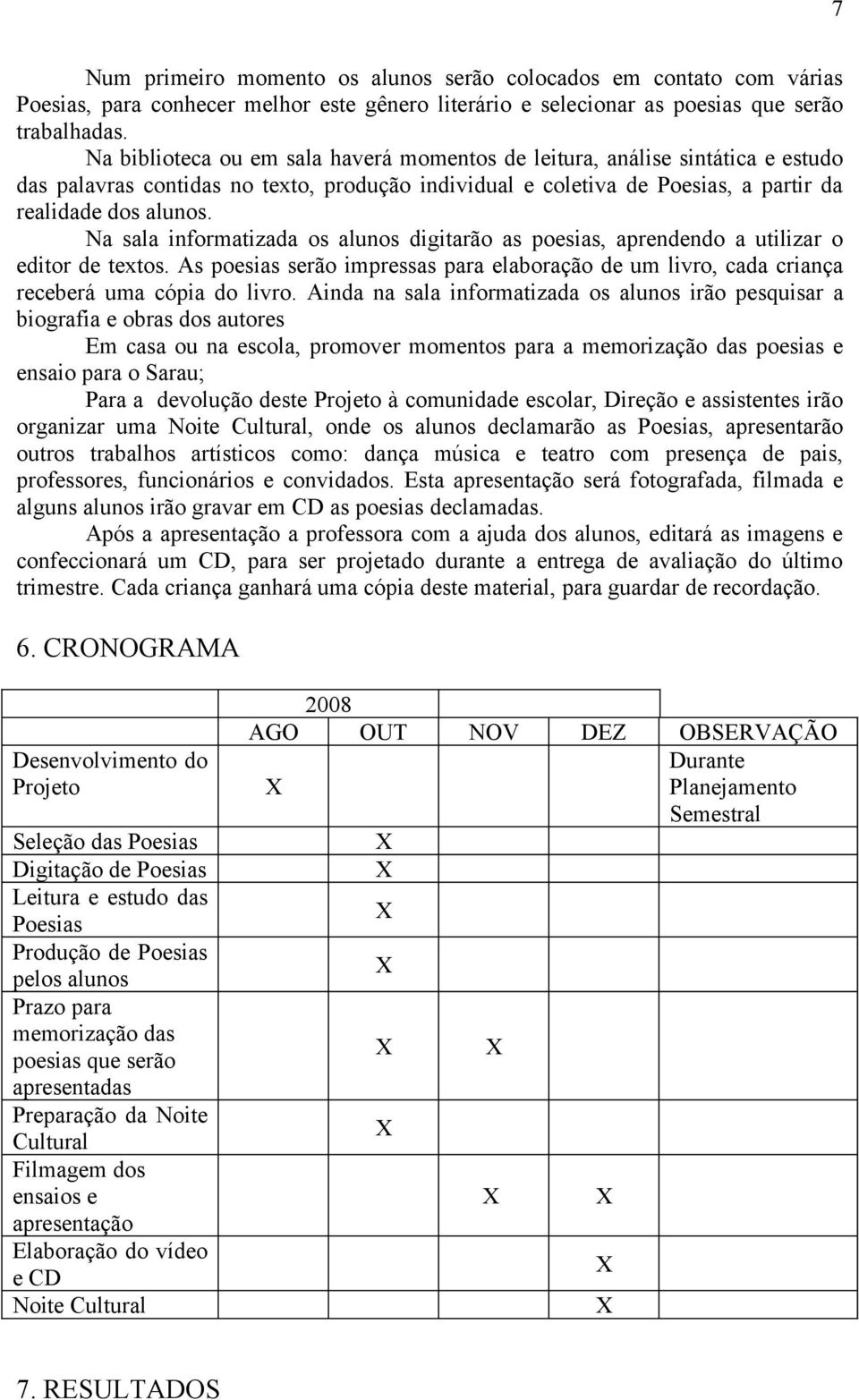 Na sala informatizada os alunos digitarão as poesias, aprendendo a utilizar o editor de textos. As poesias serão impressas para elaboração de um livro, cada criança receberá uma cópia do livro.