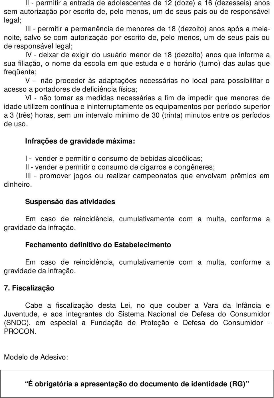 informe a sua filiação, o nome da escola em que estuda e o horário (turno) das aulas que freqüenta; V - não proceder às adaptações necessárias no local para possibilitar o acesso a portadores de