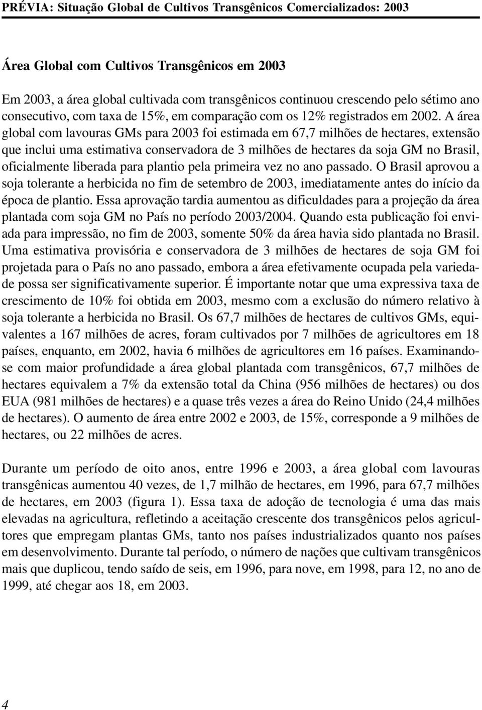 A área global com lavouras GMs para 2003 foi estimada em 67,7 milhões de hectares, extensão que inclui uma estimativa conservadora de 3 milhões de hectares da soja GM no Brasil, oficialmente liberada