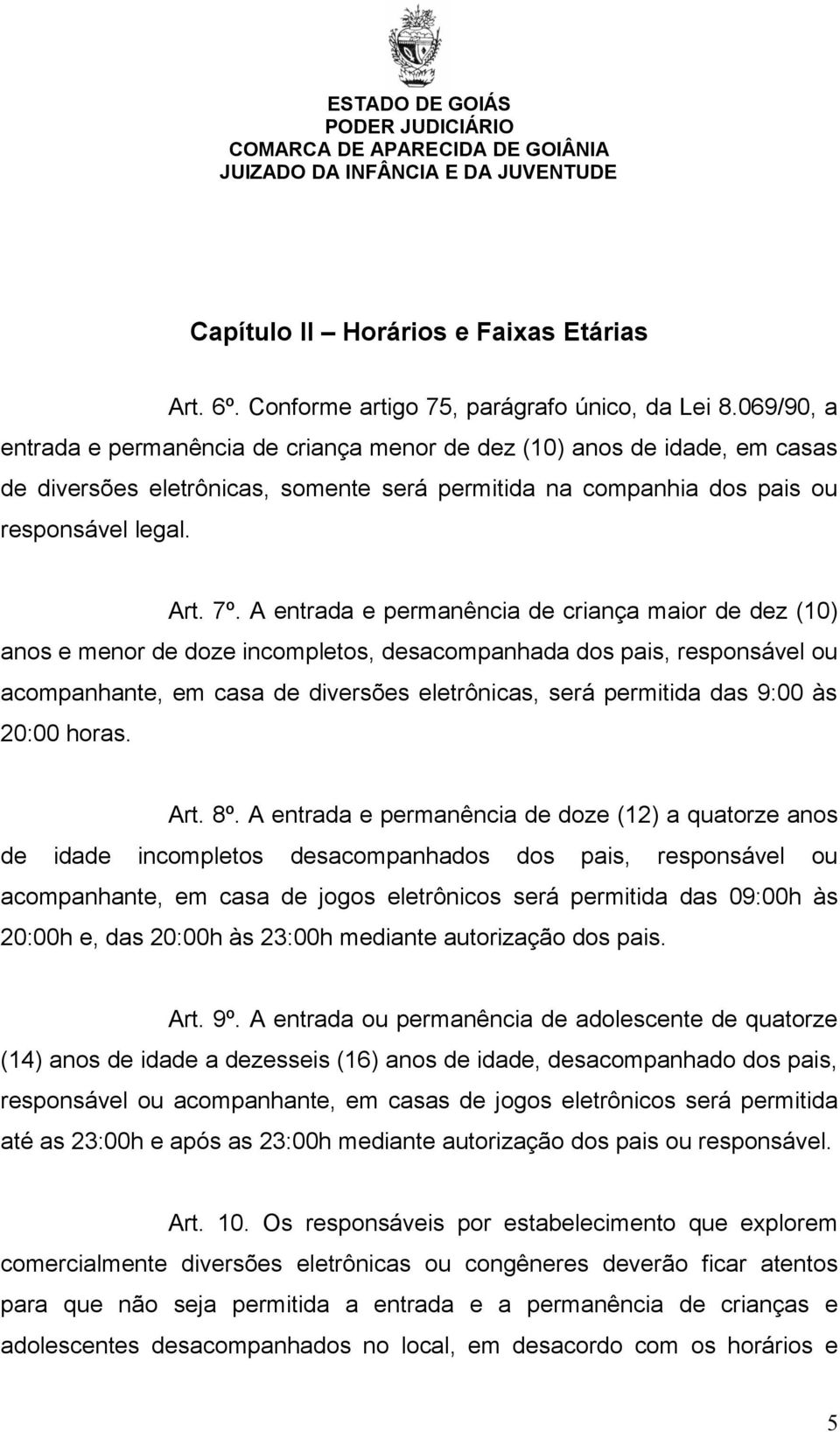 A entrada e permanência de criança maior de dez (10) anos e menor de doze incompletos, desacompanhada dos pais, responsável ou acompanhante, em casa de diversões eletrônicas, será permitida das 9:00