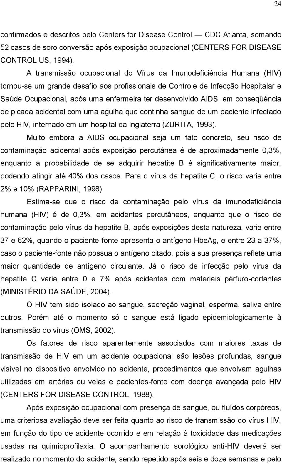 desenvolvido AIDS, em conseqüência de picada acidental com uma agulha que continha sangue de um paciente infectado pelo HIV, internado em um hospital da Inglaterra (ZURITA, 1993).