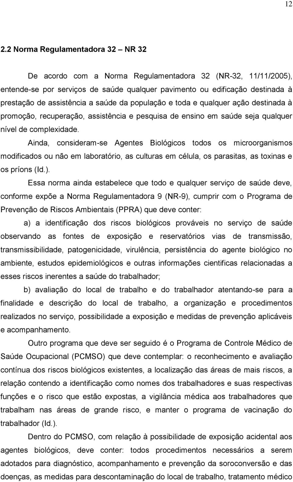 Ainda, consideram-se Agentes Biológicos todos os microorganismos modificados ou não em laboratório, as culturas em célula, os parasitas, as toxinas e os príons (Id.).