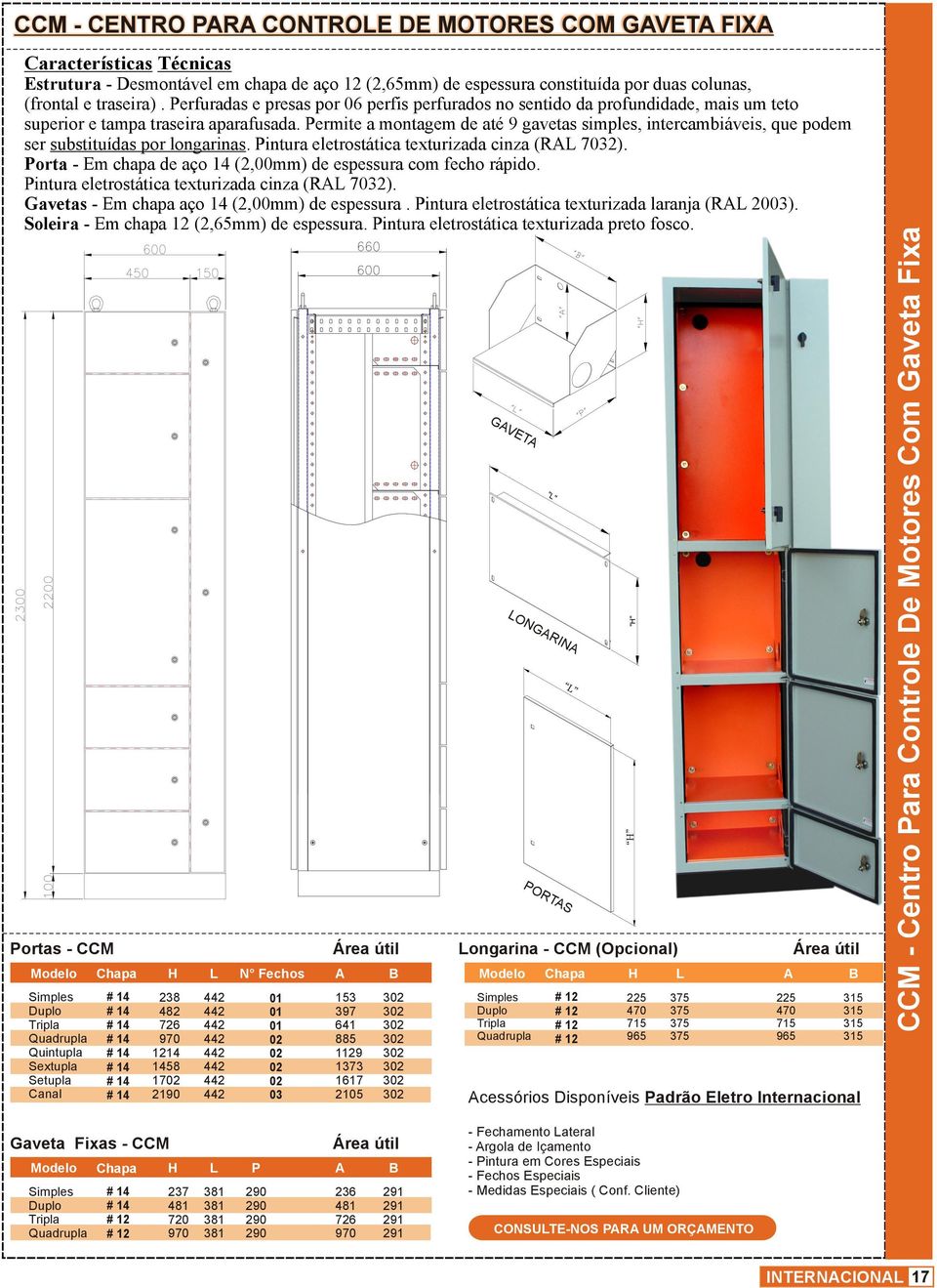 Permite a montagem de até 9 gavetas simples, intercambiáveis, que podem ser substituídas por longarinas. Pintura eletrostática texturizada cinza (RAL 7032).