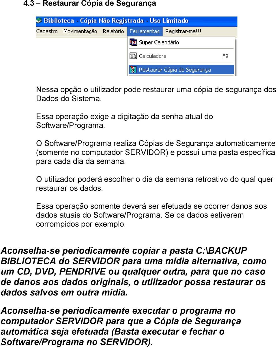 O utilizador poderá escolher o dia da semana retroativo do qual quer restaurar os dados. Essa operação somente deverá ser efetuada se ocorrer danos aos dados atuais do Software/Programa.