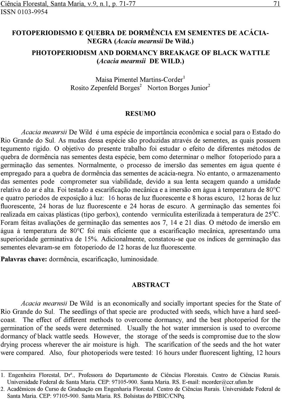 ) Maisa Pimentel Martins-Corder 1 Rosito Zepenfeld Borges 2 Norton Borges Junior 2 RESUMO Acacia meanrsii De Wild é uma espécie de importância econômica e social para o Estado do Rio Grande do Sul.