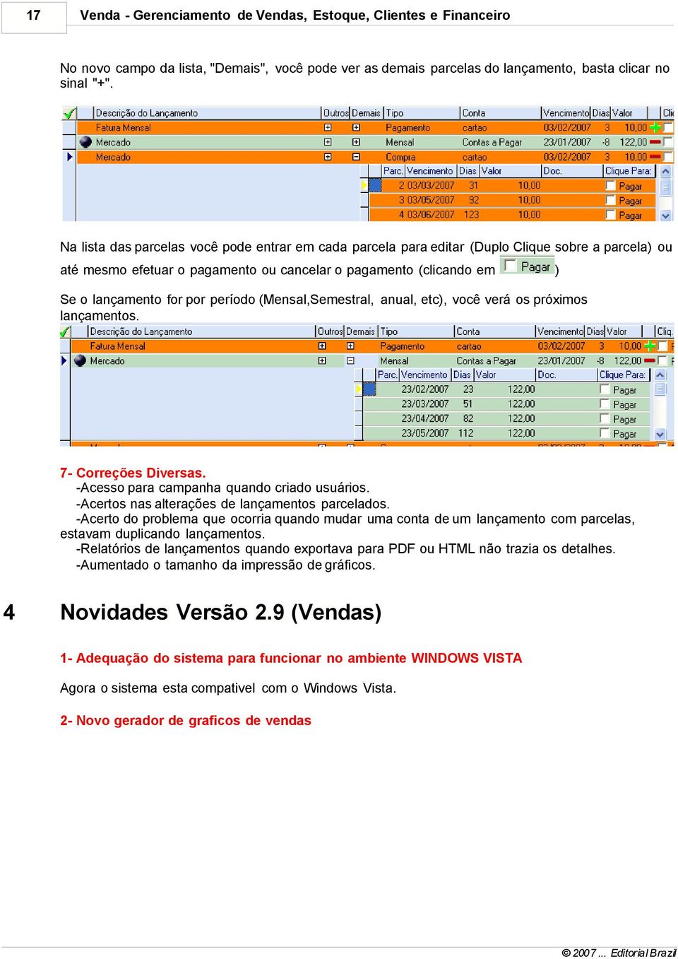 período (Mensal,Semestral, anual, etc), você verá os próximos lançamentos. 7- Correções Diversas. -Acesso para campanha quando criado usuários. -Acertos nas alterações de lançamentos parcelados.