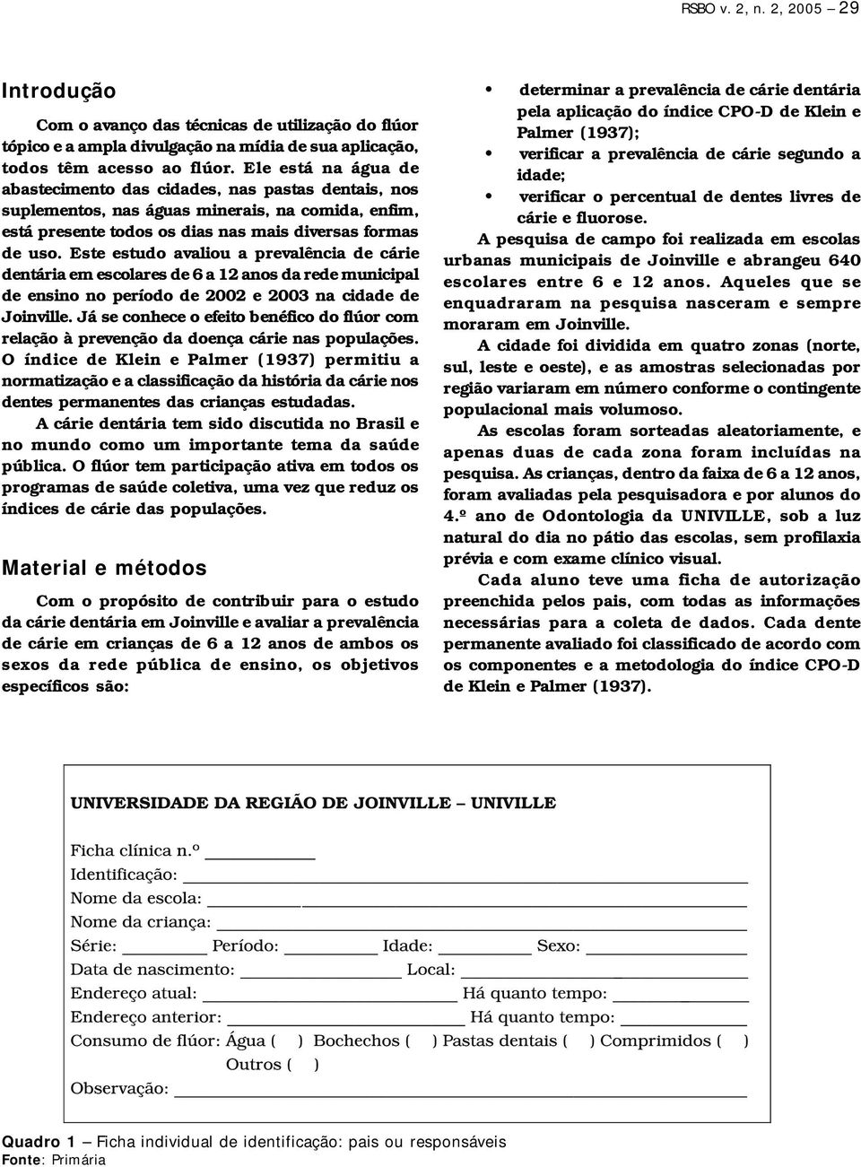 Este estudo avaliou a prevalência de cárie dentária em escolares de 6 a 12 anos da rede municipal de ensino no período de 2002 e 2003 na cidade de Joinville.