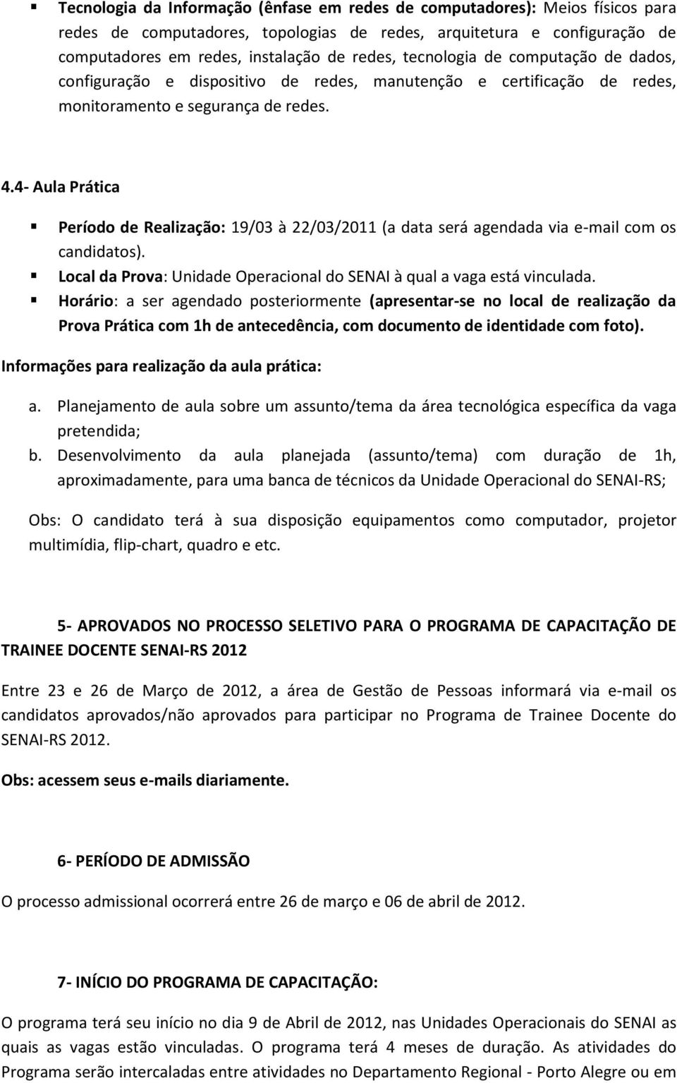 4- Aula Prática Período de Realização: 19/03 à 22/03/2011 (a data será agendada via e-mail com os candidatos). Local da Prova: Unidade Operacional do SENAI à qual a vaga está vinculada.