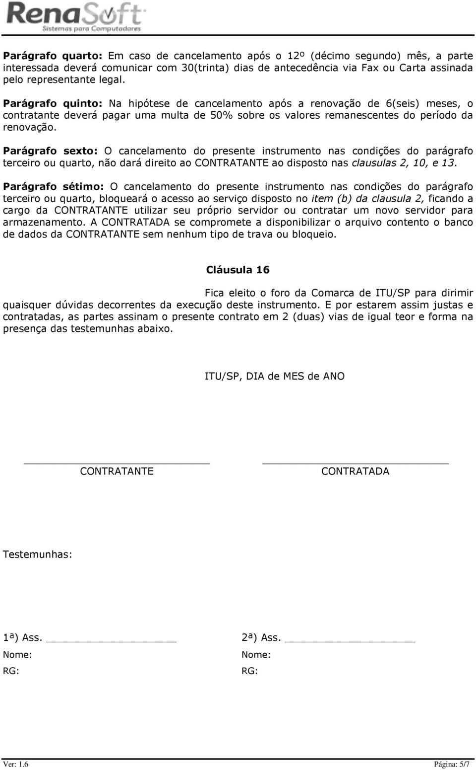 Parágrafo sexto: O cancelamento do presente instrumento nas condições do parágrafo terceiro ou quarto, não dará direito ao CONTRATANTE ao disposto nas clausulas 2, 10, e 13.