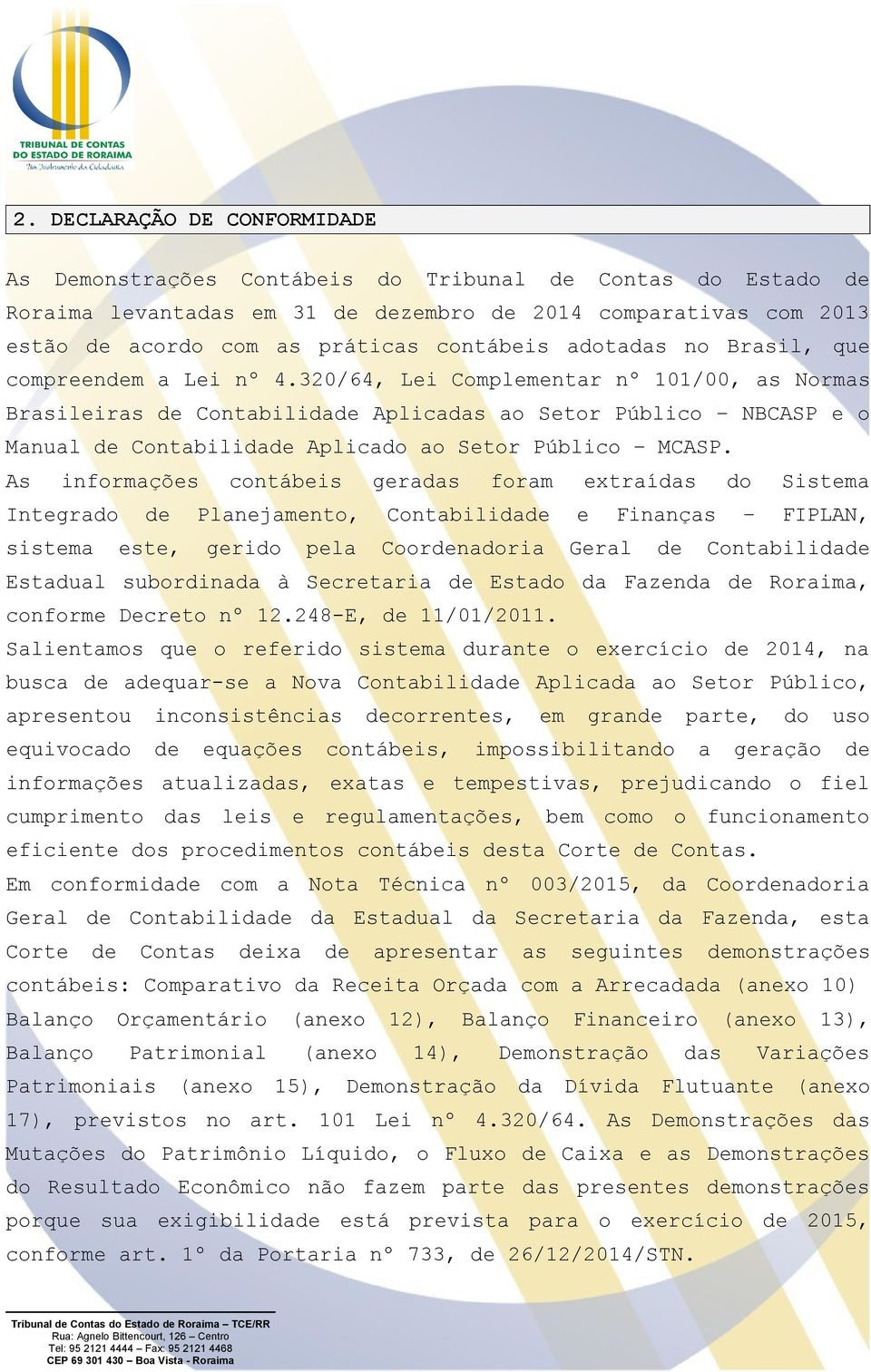 320/64, Lei Complementar nº 101/00, as Normas Brasileiras de Contabilidade Aplicadas ao Setor Público NBCASP e o Manual de Contabilidade Aplicado ao Setor Público MCASP.