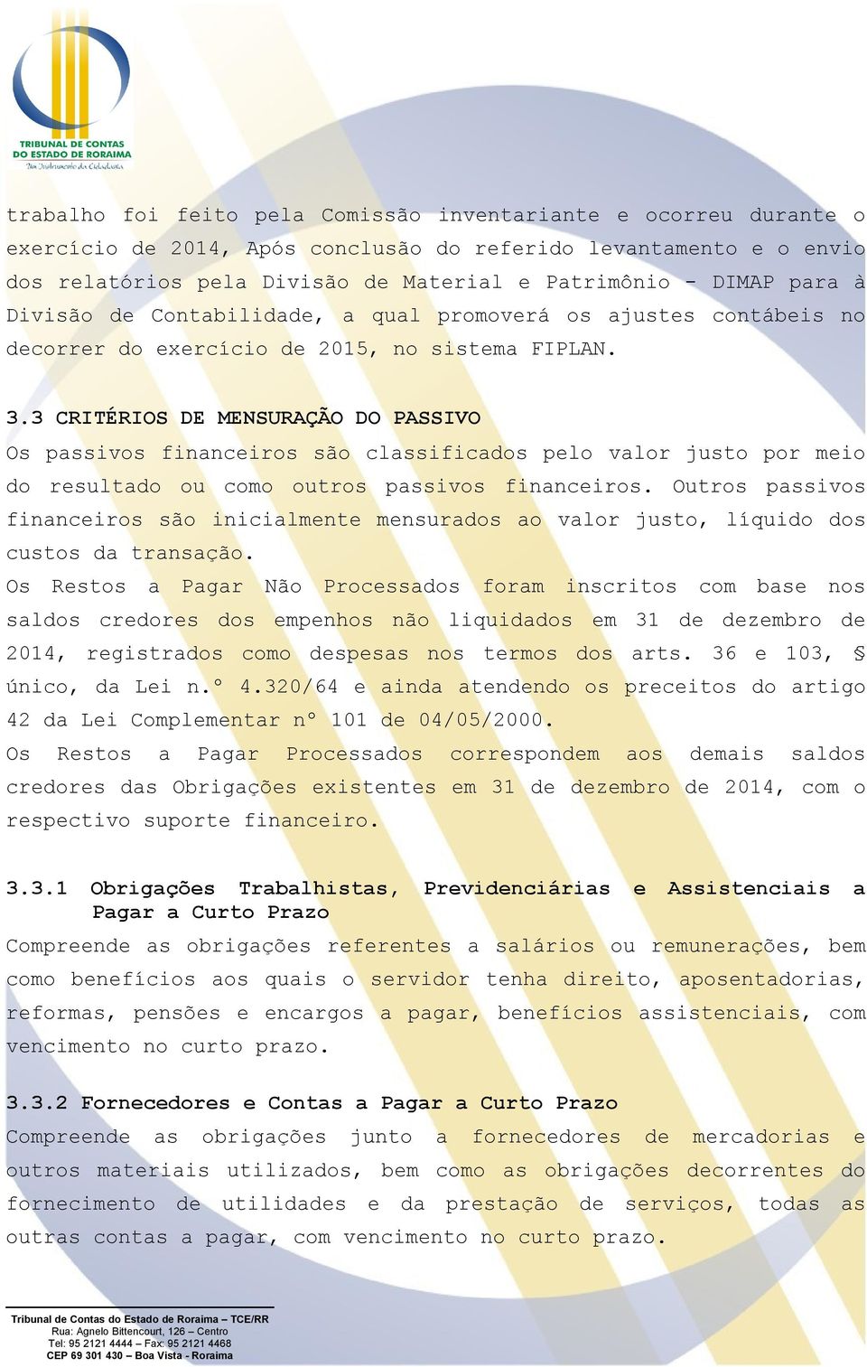 3 CRITÉRIOS DE MENSURAÇÃO DO PASSIVO Os passivos financeiros são classificados pelo valor justo por meio do resultado ou como outros passivos financeiros.