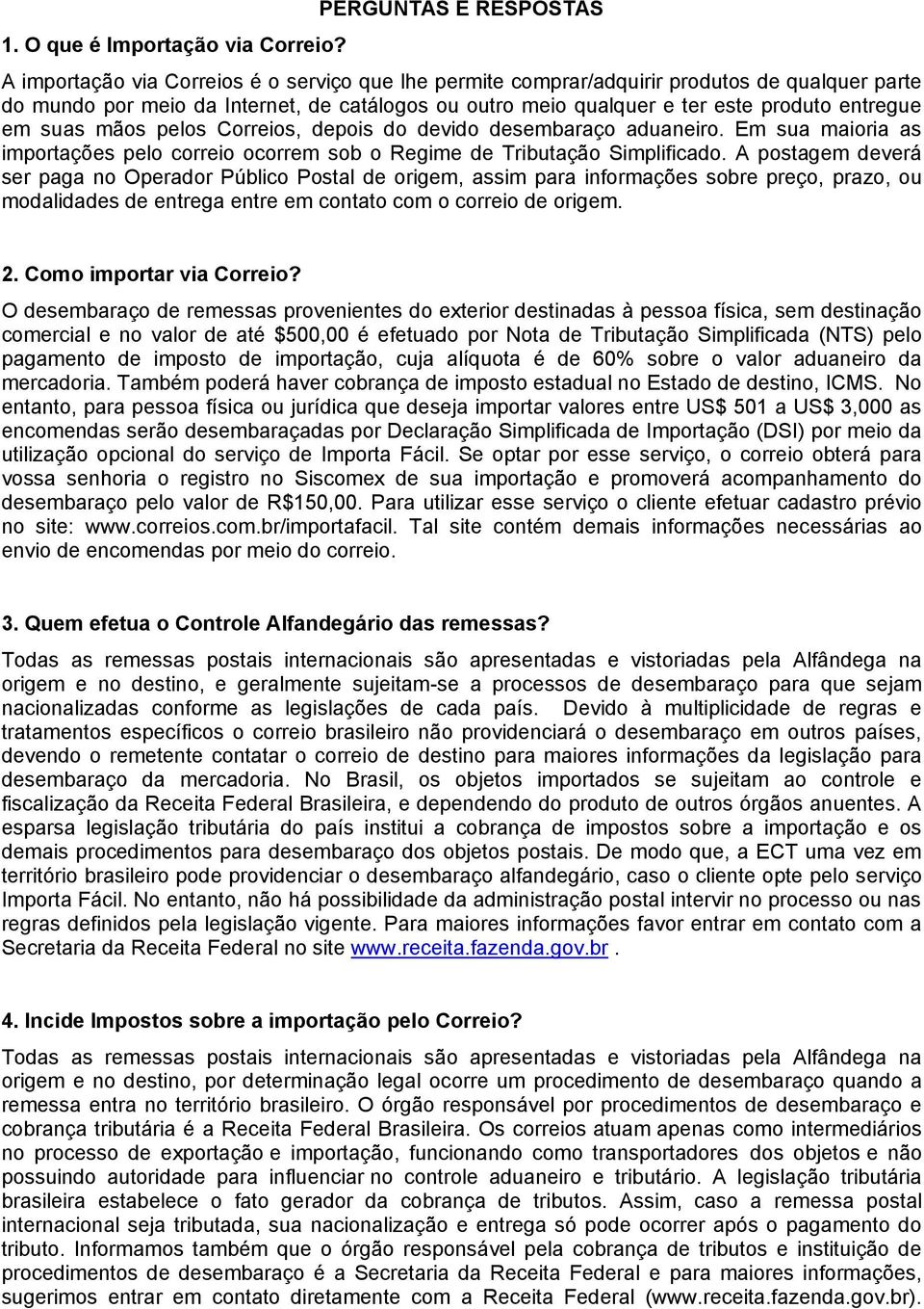 produto entregue em suas mãos pelos Correios, depois do devido desembaraço aduaneiro. Em sua maioria as importações pelo correio ocorrem sob o Regime de Tributação Simplificado.