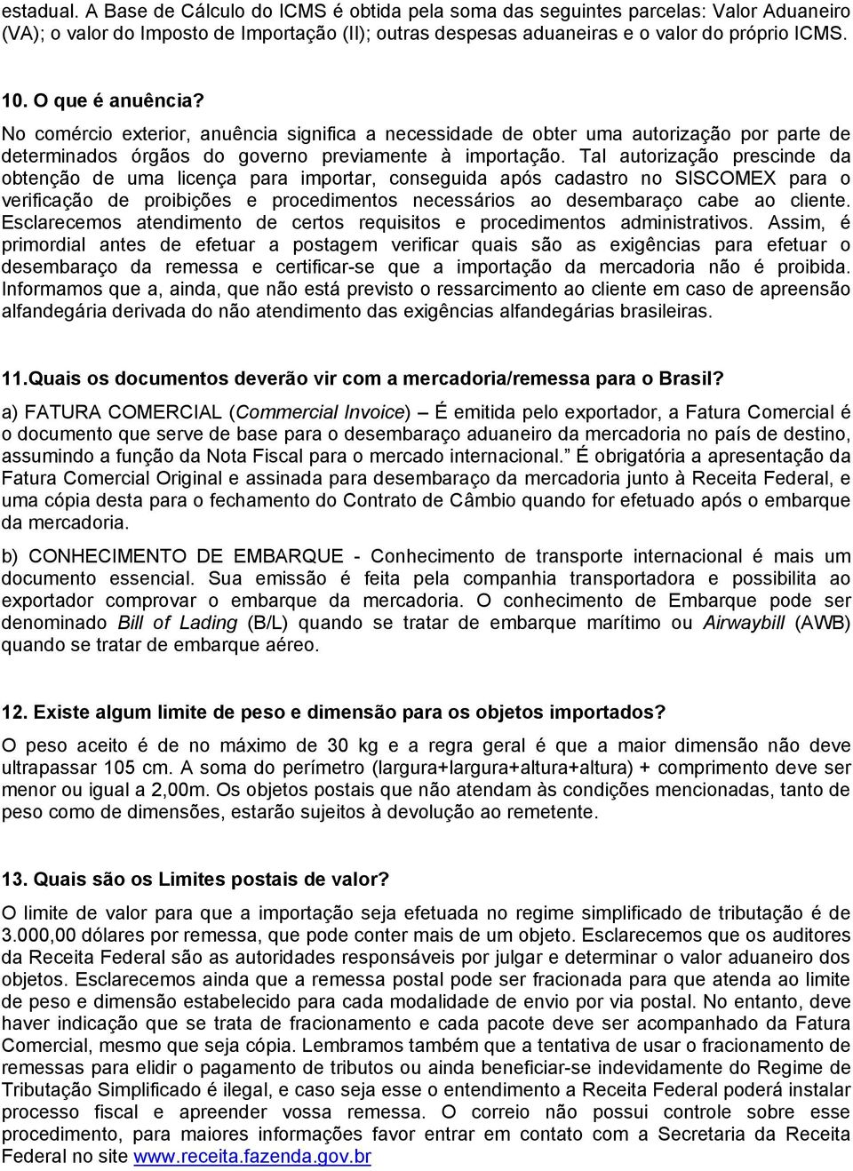 Tal autorização prescinde da obtenção de uma licença para importar, conseguida após cadastro no SISCOMEX para o verificação de proibições e procedimentos necessários ao desembaraço cabe ao cliente.