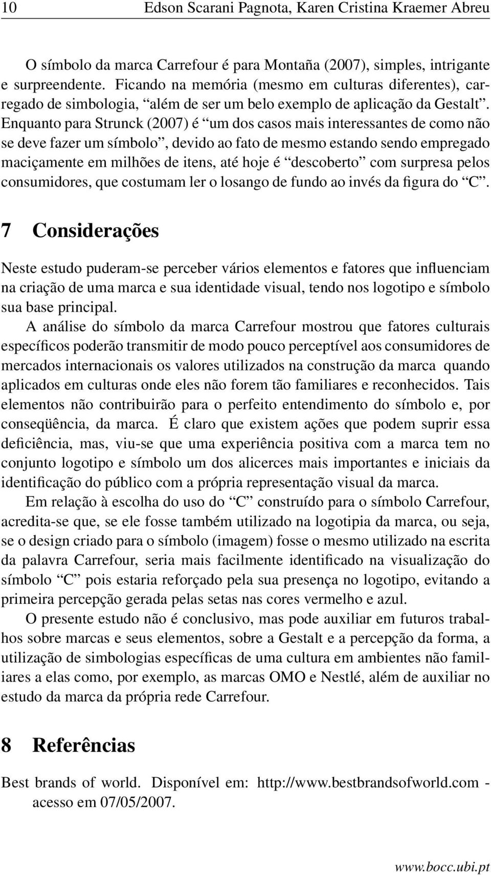 Enquanto para Strunck (2007) é um dos casos mais interessantes de como não se deve fazer um símbolo, devido ao fato de mesmo estando sendo empregado maciçamente em milhões de itens, até hoje é