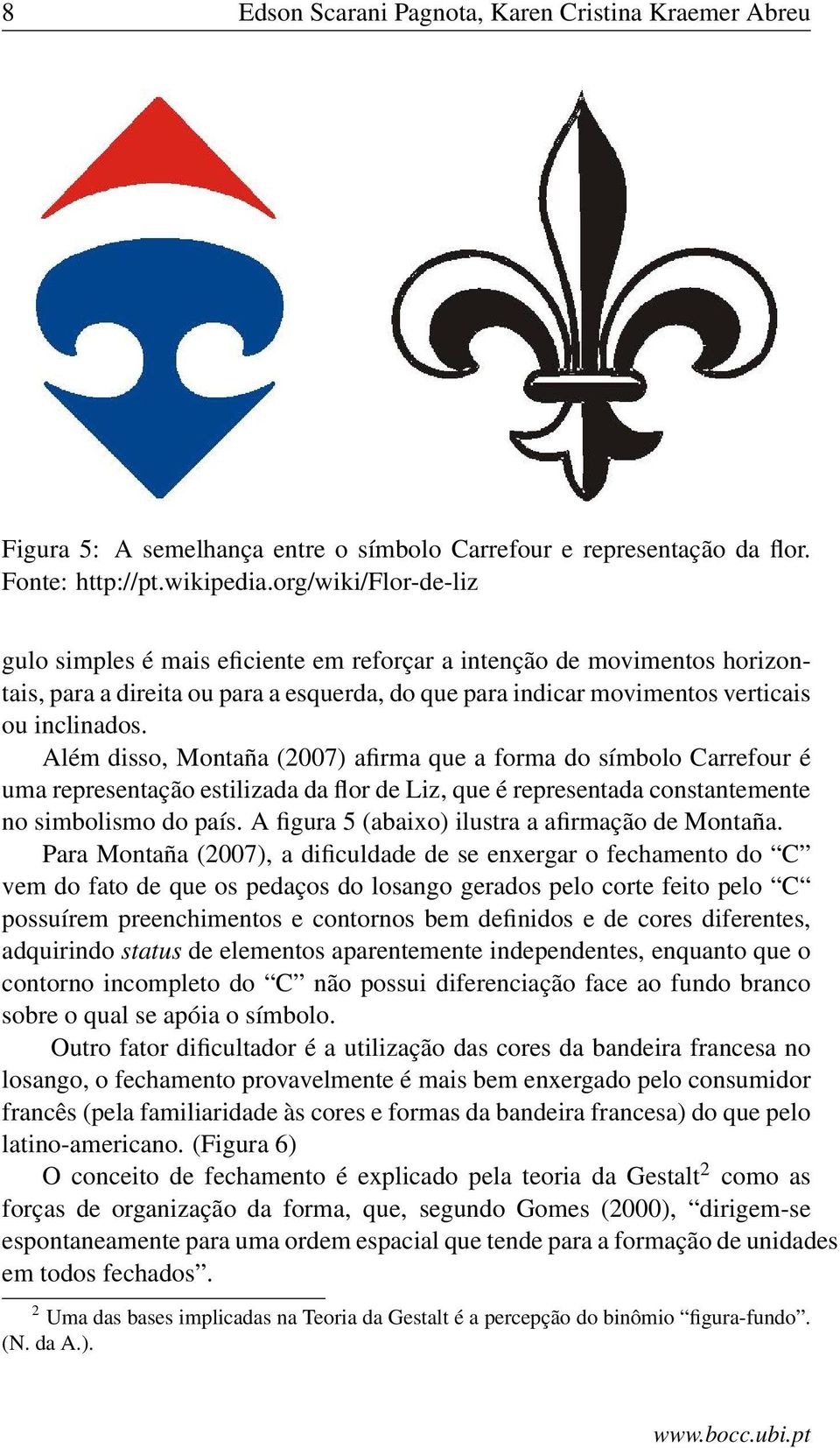 Além disso, Montaña (2007) afirma que a forma do símbolo Carrefour é uma representação estilizada da flor de Liz, que é representada constantemente no simbolismo do país.