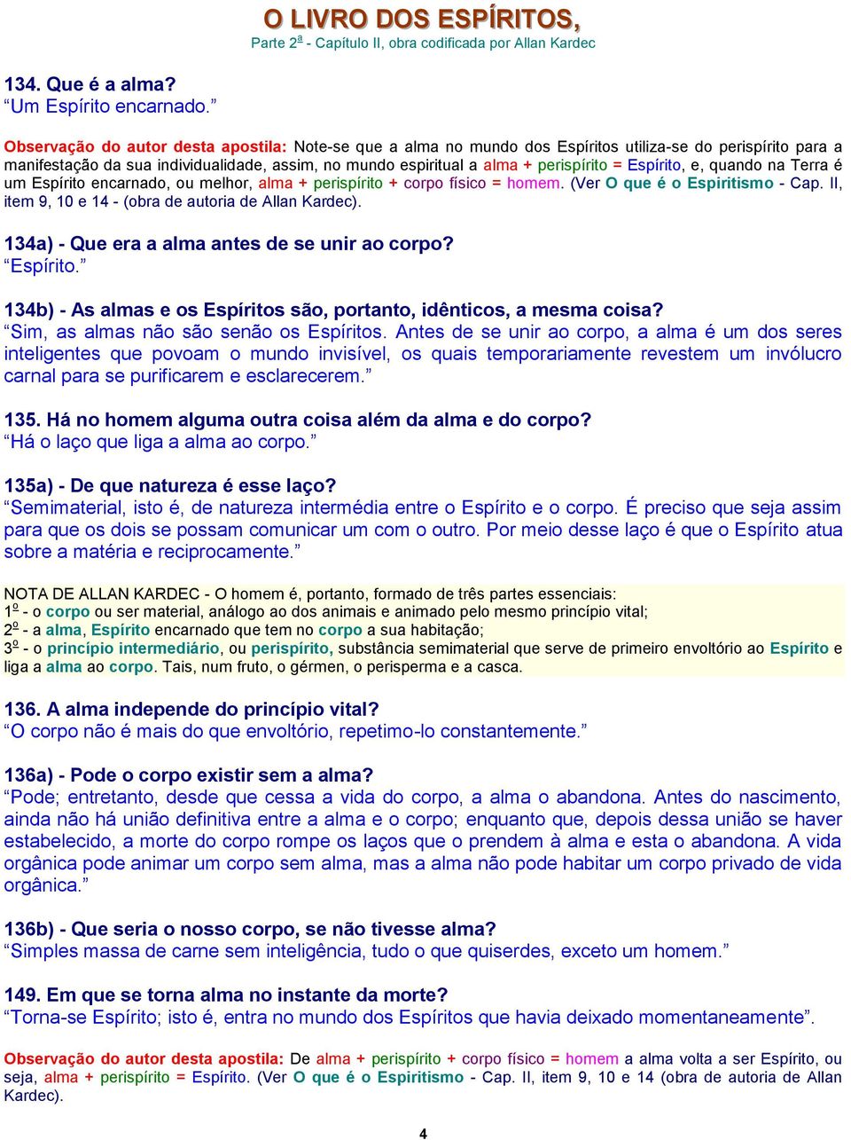 Espírito, e, quando na Terra é um Espírito encarnado, ou melhor, alma + perispírito + corpo físico = homem. (Ver O que é o Espiritismo - Cap. II, item 9, 10 e 14 - (obra de autoria de Allan Kardec).