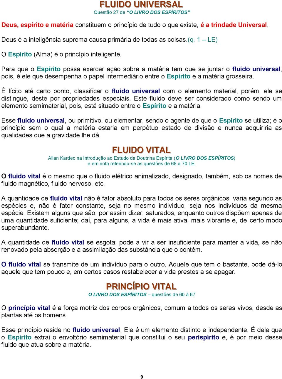 Para que o Espírito possa exercer ação sobre a matéria tem que se juntar o fluido universal, pois, é ele que desempenha o papel intermediário entre o Espírito e a matéria grosseira.