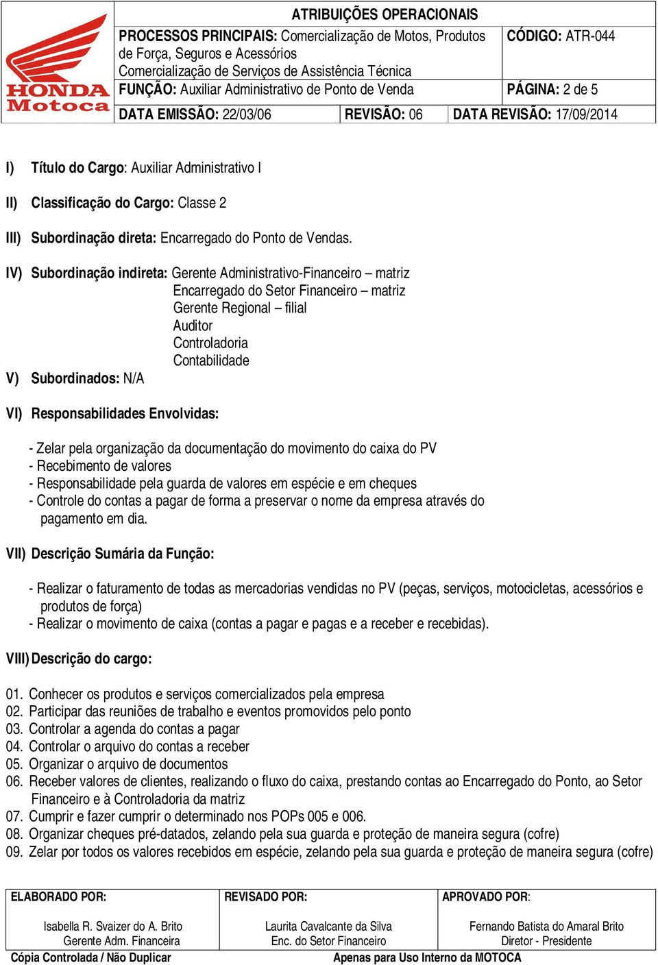 IV) Subordinação indireta: Gerente Administrativo-Financeiro matriz Encarregado do Setor Financeiro matriz Gerente Regional filial Auditor Controladoria Contabilidade V) Subordinados: N/A VI)