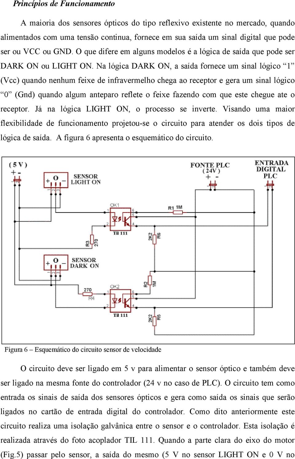 Na lógica DARK ON, a saída fornece um sinal lógico 1 (Vcc) quando nenhum feixe de infravermelho chega ao receptor e gera um sinal lógico 0 (Gnd) quando algum anteparo reflete o feixe fazendo com que