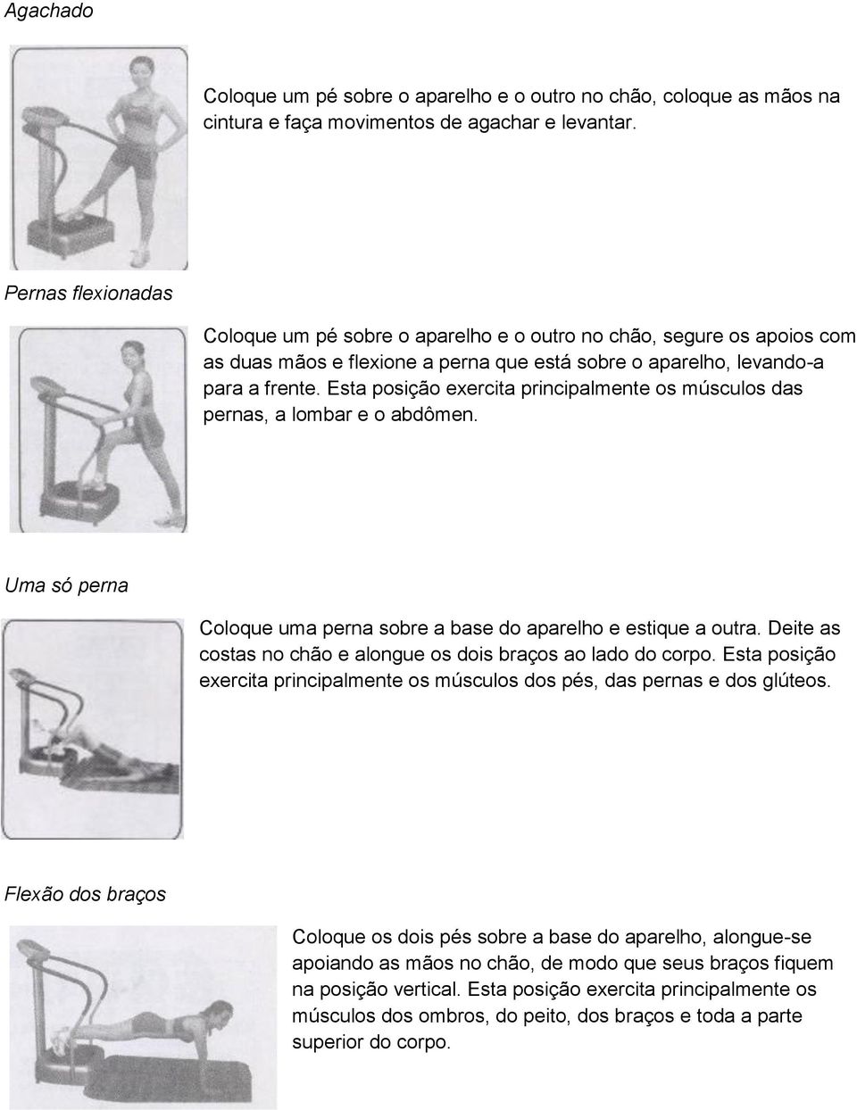 Esta posição exercita principalmente os músculos das pernas, a lombar e o abdômen. Uma só perna Coloque uma perna sobre a base do aparelho e estique a outra.