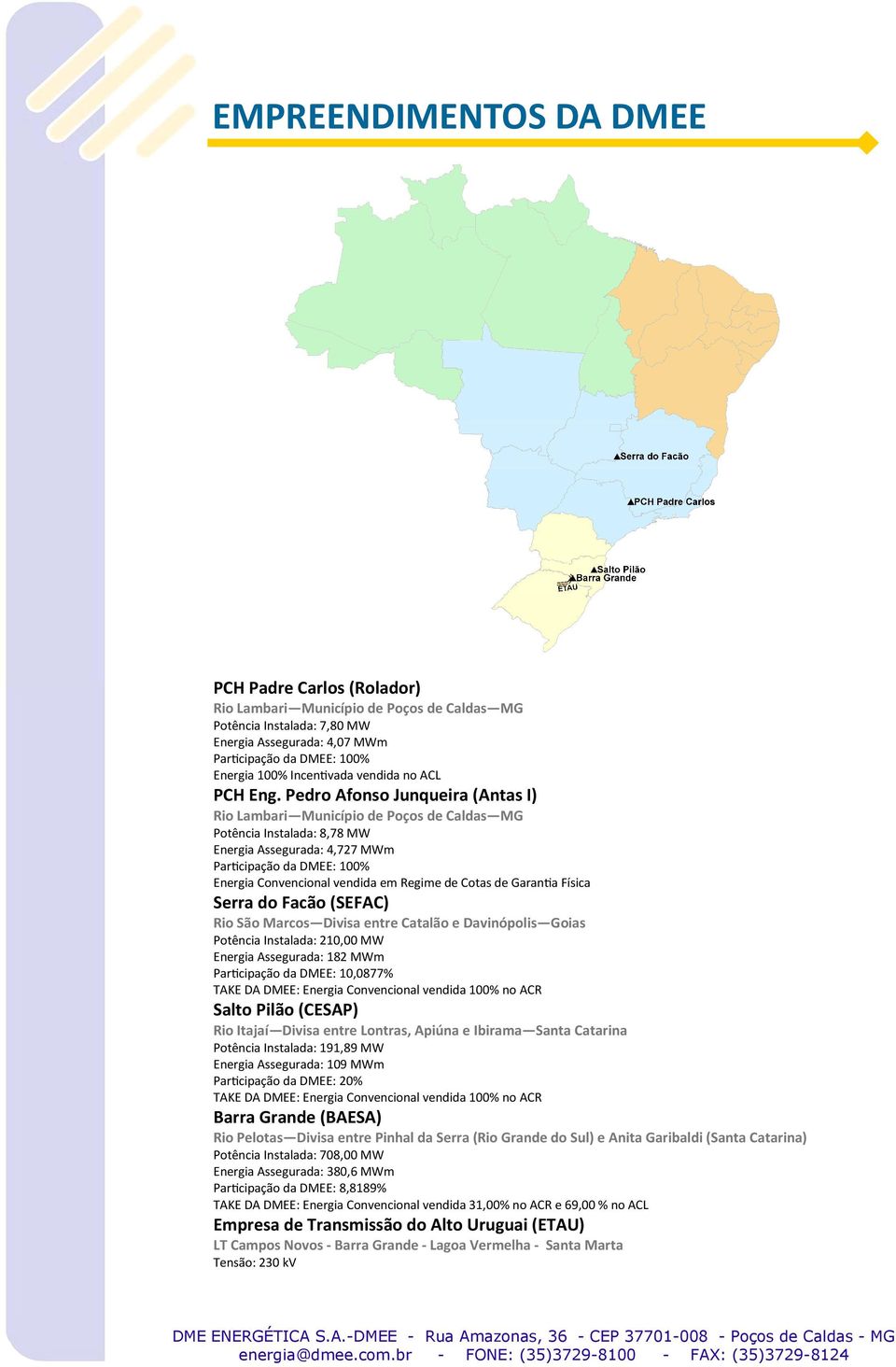 Pedro Afonso Junqueira (Antas I) Rio Lambari Município de Poços de Caldas MG Potência Instalada: 8,78 MW Energia Assegurada: 4,727 MWm Parcipação da DMEE: 100% Energia Convencional vendida em Regime
