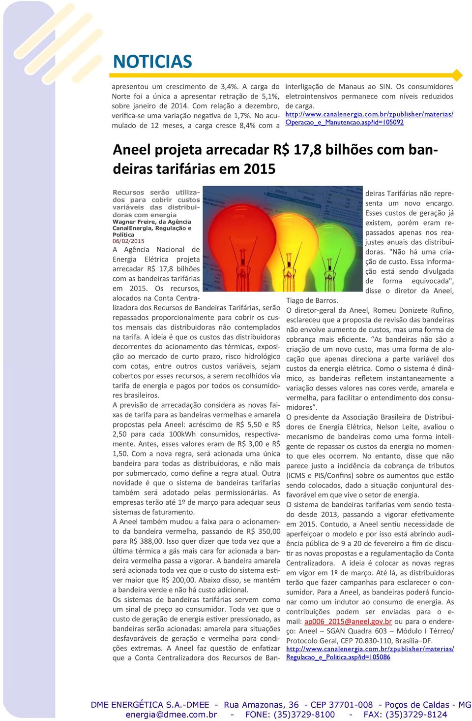 asp?id=105092 Aneel projeta arrecadar R$ 17,8 bilhões com bandeiras tarifárias em 2015 Recursos serão utilizados para cobrir custos variáveis das distribuidoras com energia Wagner Freire, da Agência