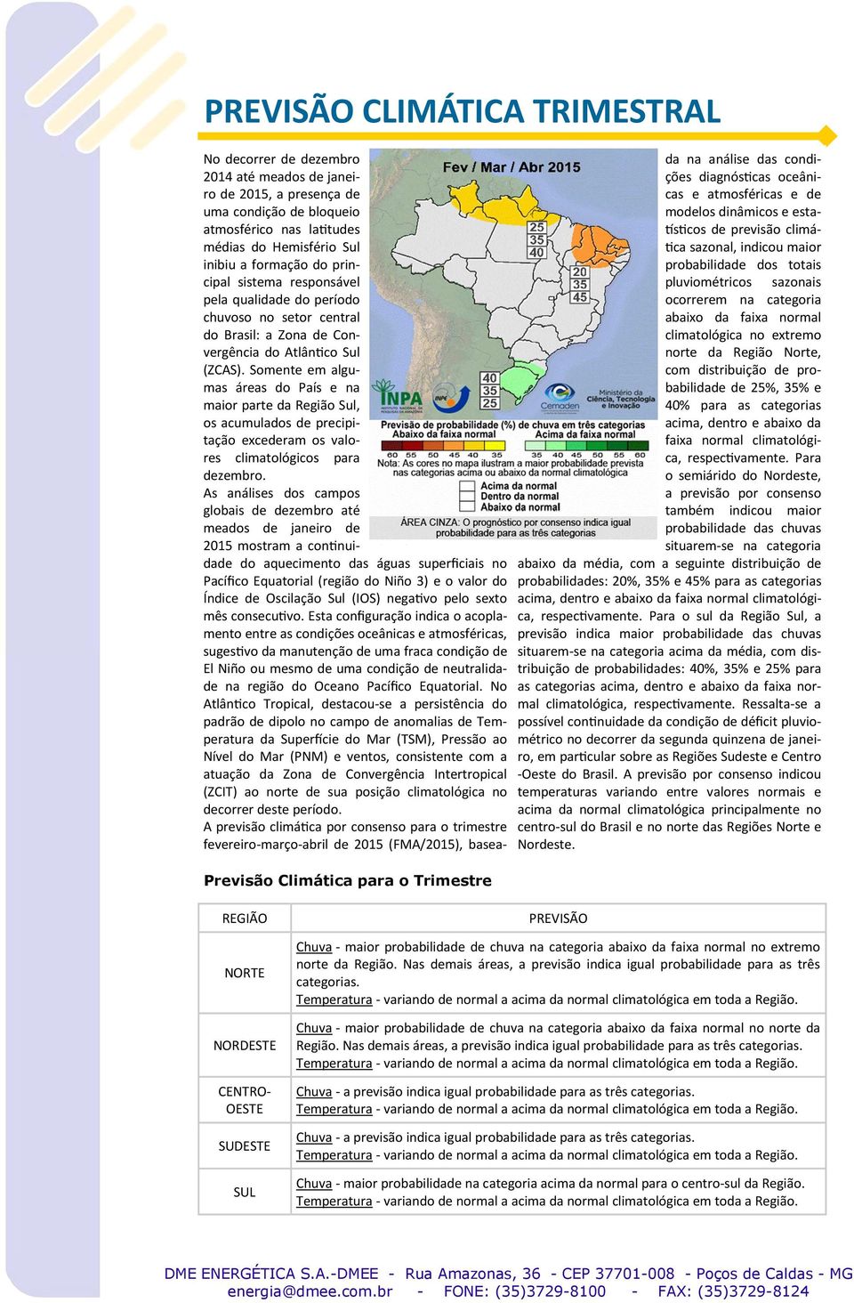 Somente em algumas áreas do País e na maior parte da Região Sul, os acumulados de precipitação excederam os valores climatológicos para dezembro.