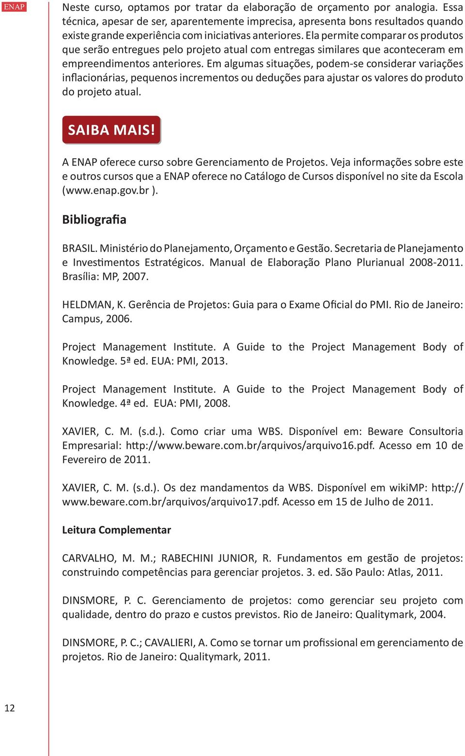 Ela permite comparar os produtos que serão entregues pelo projeto atual com entregas similares que aconteceram em empreendimentos anteriores.