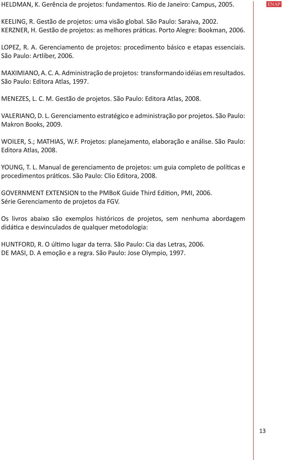 São Paulo: Editora Atlas, 1997. MENEZES, L. C. M. Gestão de projetos. São Paulo: Editora Atlas, 2008. VALERIANO, D. L. Gerenciamento estratégico e administração por projetos.