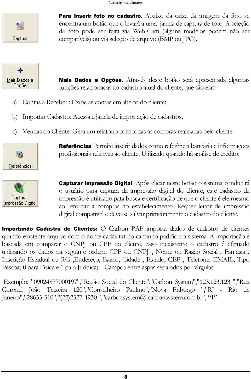 Através deste botão será apresentada algumas funções relacionadas ao cadastro atual do cliente, que são elas: a) Contas a Receber : Exibe as contas em aberto do cliente; b) Importar Cadastro: Acessa