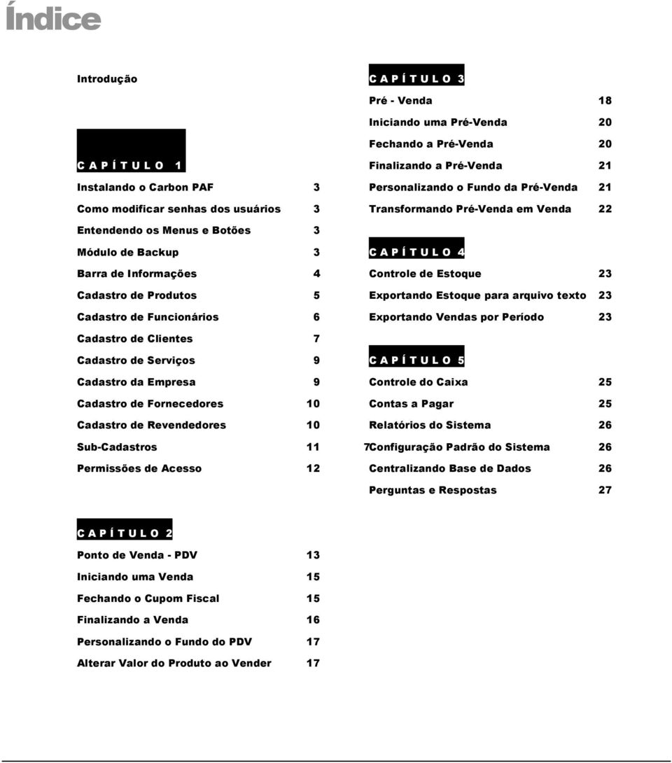 Funcionários 6 C A P Í T U L O 4 Controle de Estoque 23 Exportando Estoque para arquivo texto 23 Exportando Vendas por Período 23 Cadastro de Clientes 7 Cadastro de Serviços 9 Cadastro da Empresa 9