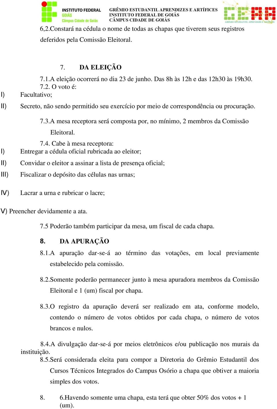 7.4. Cabe à mesa receptora: I) Entregar a cédula oficial rubricada ao eleitor; II) III) Convidar o eleitor a assinar a lista de presença oficial; Fiscalizar o depósito das células nas urnas; IV)