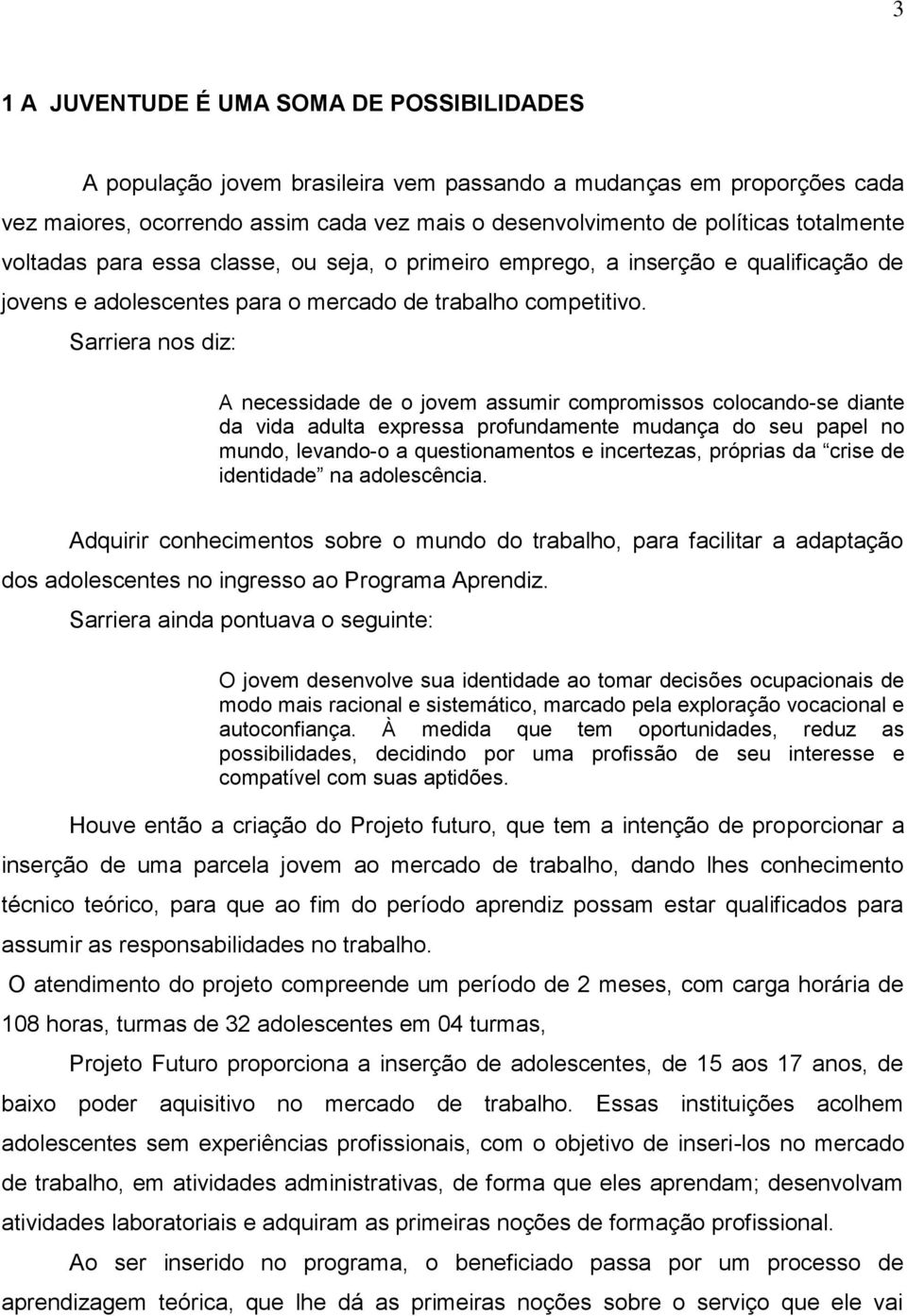 Sarriera nos diz: A necessidade de o jovem assumir compromissos colocando-se diante da vida adulta expressa profundamente mudança do seu papel no mundo, levando-o a questionamentos e incertezas,