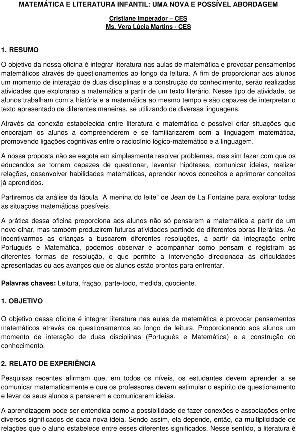 A fim de proporcionar aos alunos um momento de interação de duas disciplinas e a construção do conhecimento, serão realizadas atividades que explorarão a matemática a partir de um texto literário.