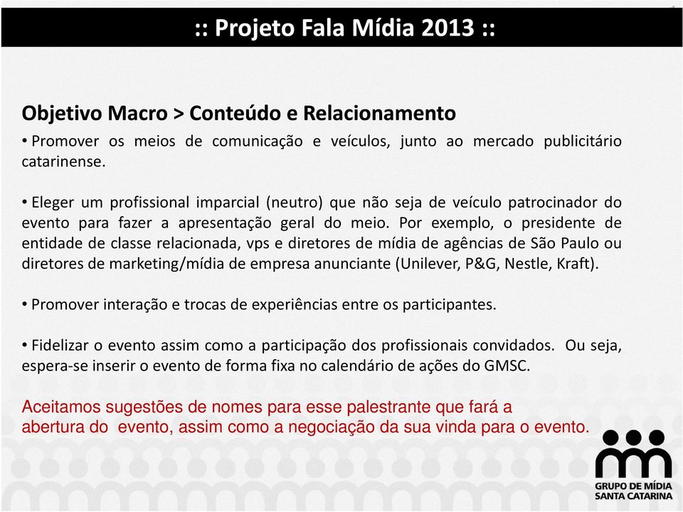 Por exemplo, o presidente de entidade de classe relacionada, vps e diretores de mídia de agências de São Paulo ou diretores de marketing/mídia de empresa anunciante(unilever, P&G, Nestle, Kraft).