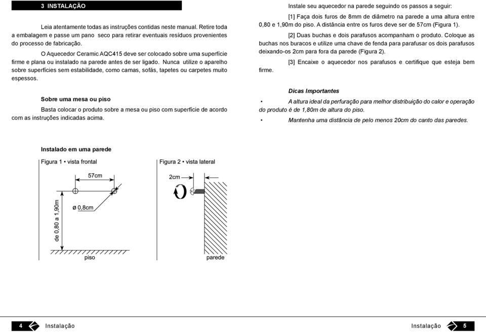 Nunca utilize o aparelho sobre superfícies sem estabilidade, como camas, sofás, tapetes ou carpetes muito espessos.