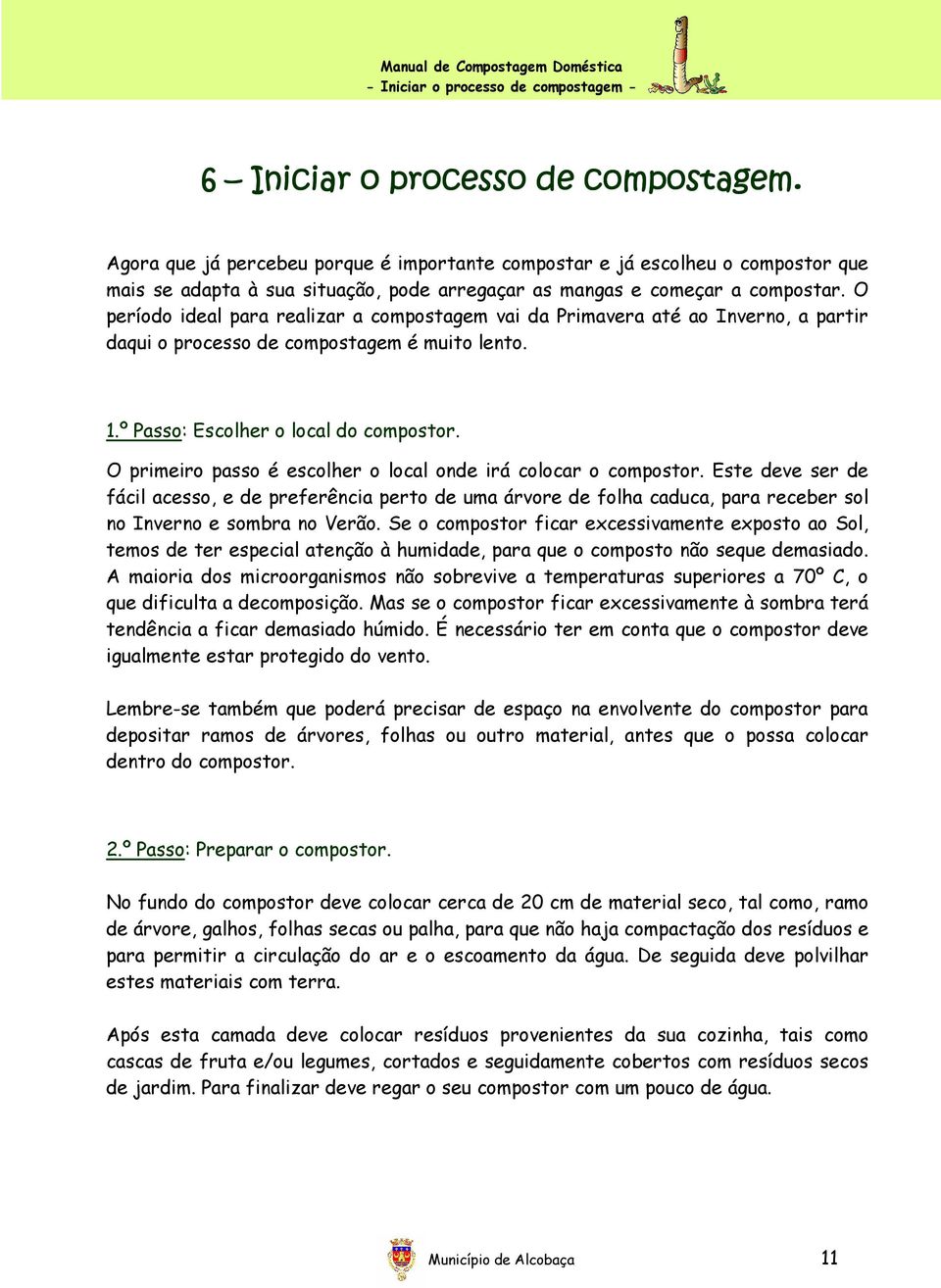 O período ideal para realizar a compostagem vai da Primavera até ao Inverno, a partir daqui o processo de compostagem é muito lento. 1.º Passo: Escolher o local do compostor.