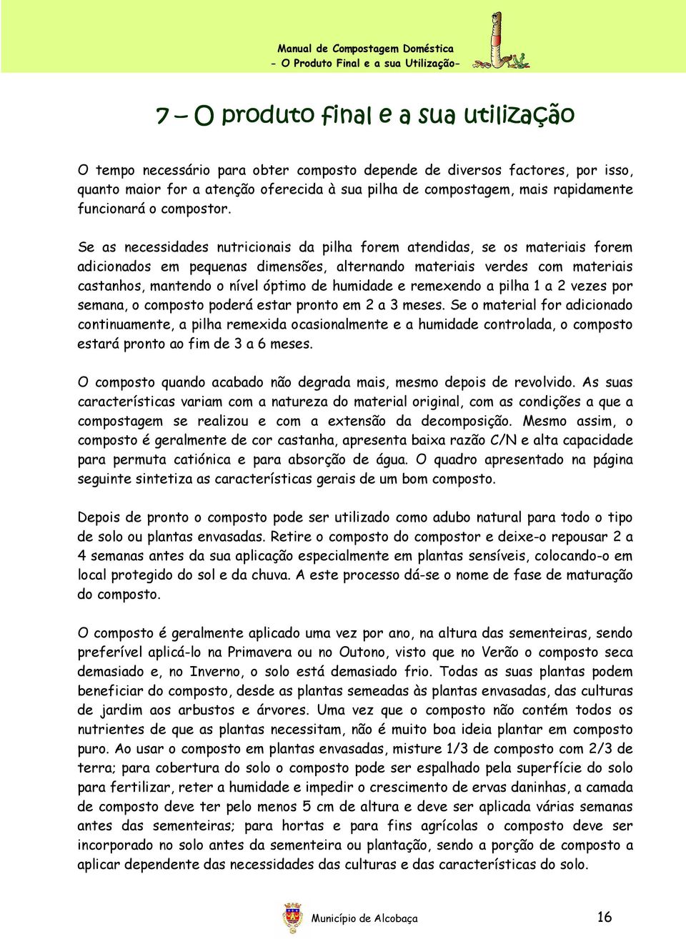 Se as necessidades nutricionais da pilha forem atendidas, se os materiais forem adicionados em pequenas dimensões, alternando materiais verdes com materiais castanhos, mantendo o nível óptimo de